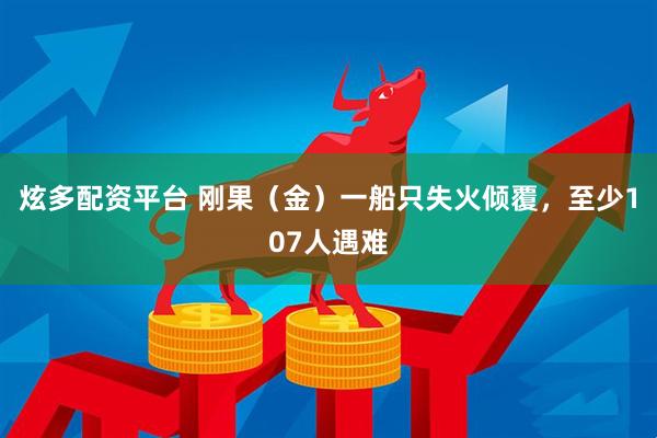 炫多配资平台 刚果（金）一船只失火倾覆，至少107人遇难