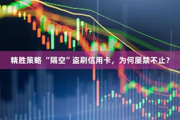 精胜策略 “隔空”盗刷信用卡，为何屡禁不止？