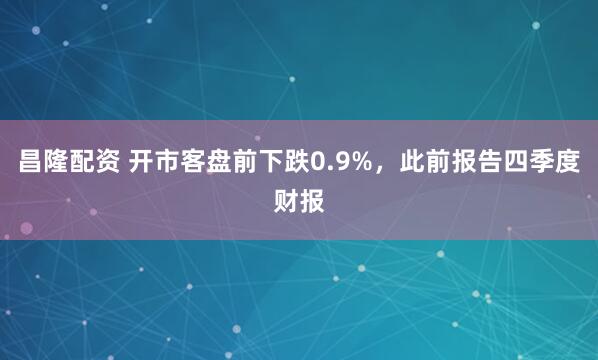 昌隆配资 开市客盘前下跌0.9%，此前报告四季度财报