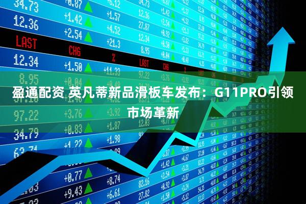 盈通配资 英凡蒂新品滑板车发布：G11PRO引领市场革新