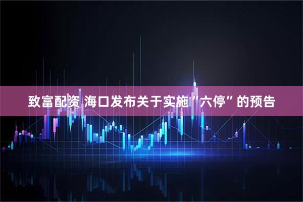 致富配资 海口发布关于实施“六停”的预告