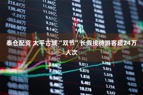 泰仓配资 太平古城“双节”长假接待游客超24万人次