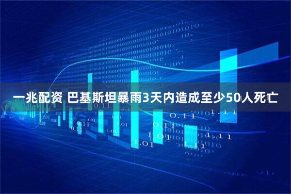 一兆配资 巴基斯坦暴雨3天内造成至少50人死亡