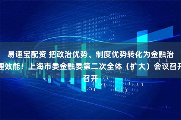 易速宝配资 把政治优势、制度优势转化为金融治理效能！上海市委金融委第二次全体（扩大）会议召开