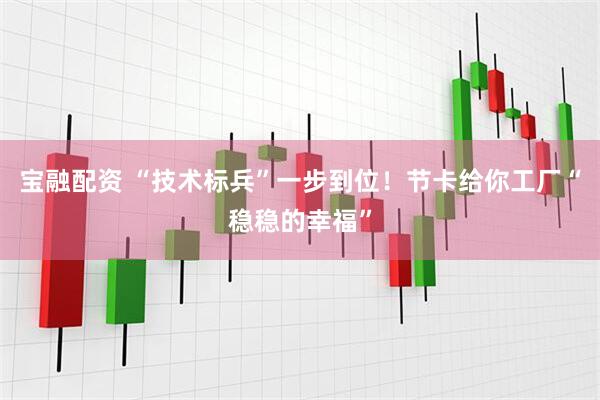 宝融配资 “技术标兵”一步到位！节卡给你工厂“稳稳的幸福”