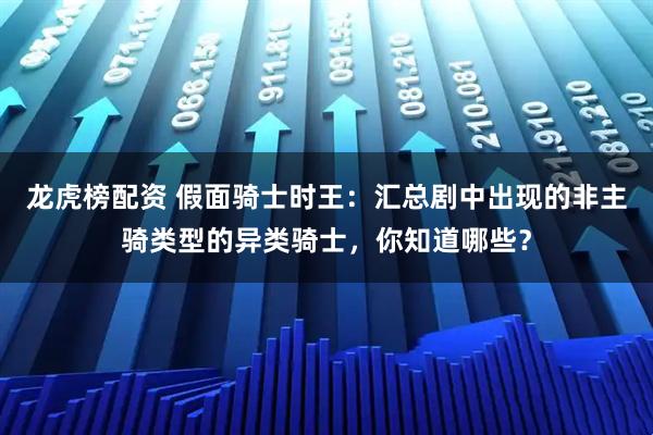 龙虎榜配资 假面骑士时王：汇总剧中出现的非主骑类型的异类骑士，你知道哪些？